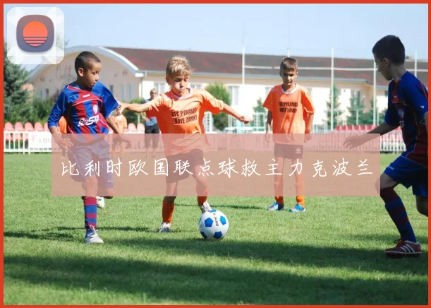 比利时欧国联点球救主力克波兰