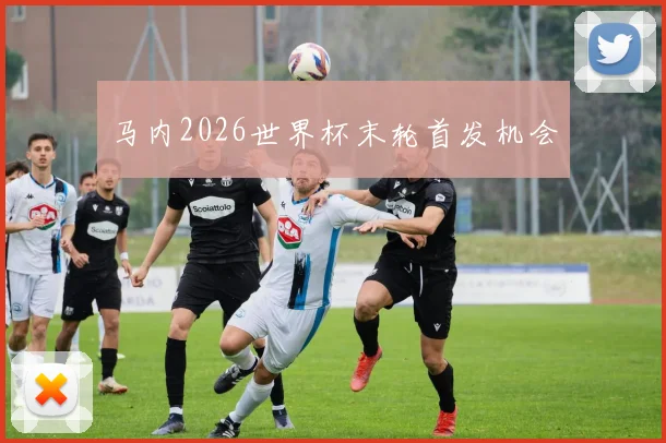 马内2026世界杯末轮首发机会