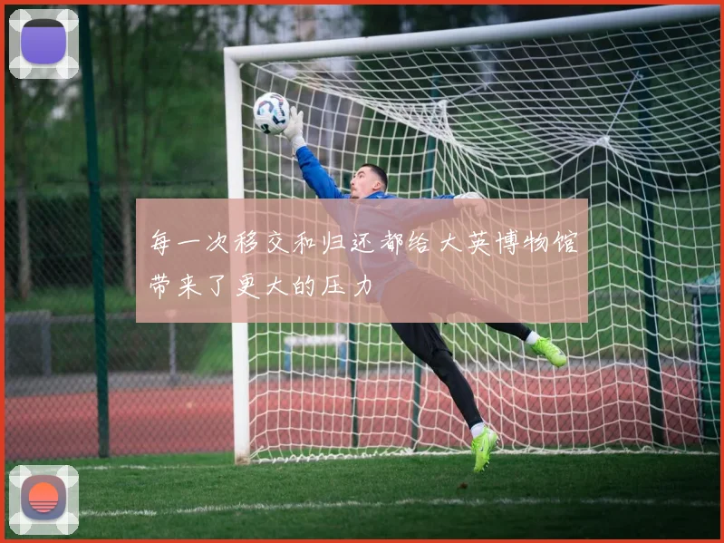 每一次移交和归还都给大英博物馆带来了更大的压力