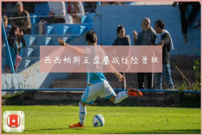 西西帕斯五盘鏖战惊险晋级