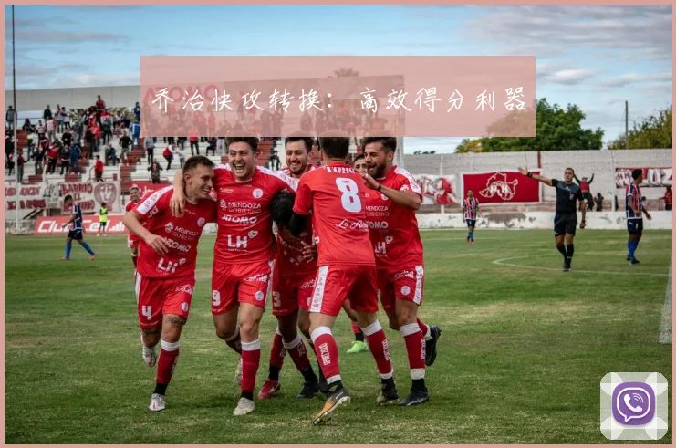 乔治快攻转换：高效得分利器