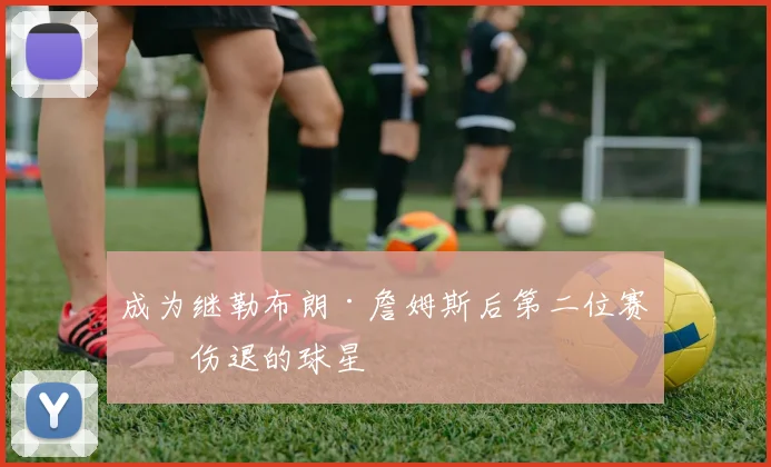 成为继勒布朗·詹姆斯后第二位赛前伤退的球星