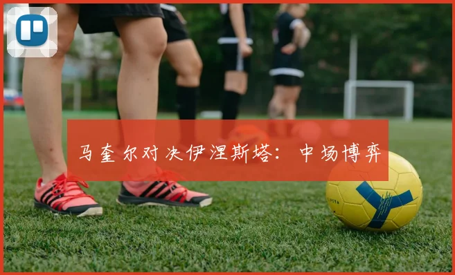 马奎尔对决伊涅斯塔：中场博弈