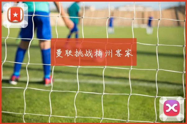 曼联挑战梅州客家
