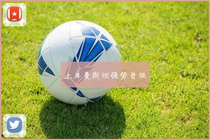 土库曼斯坦强势晋级