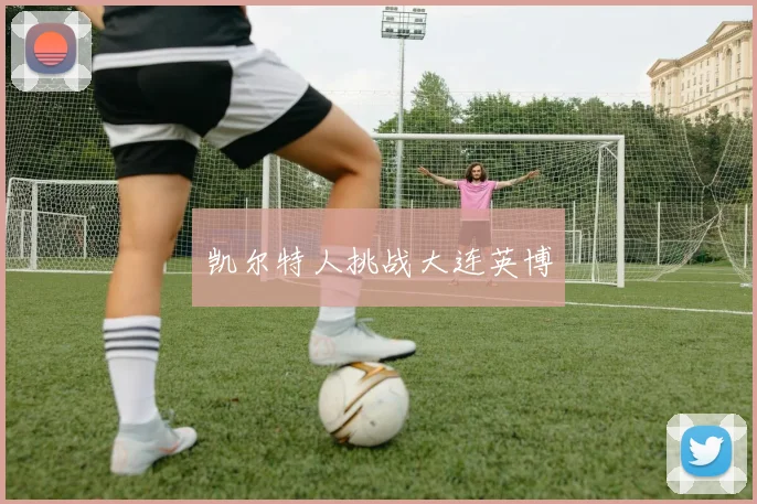 凯尔特人挑战大连英博
