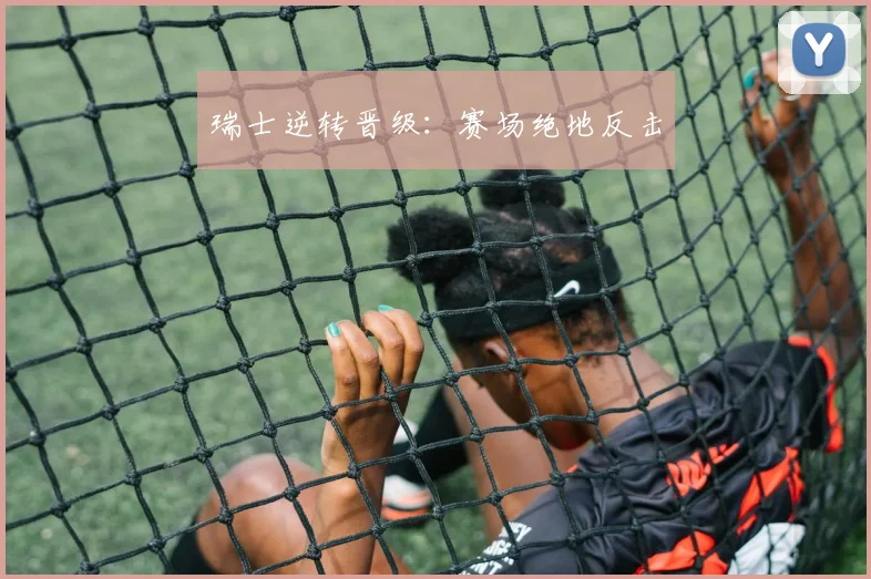 瑞士逆转晋级：赛场绝地反击