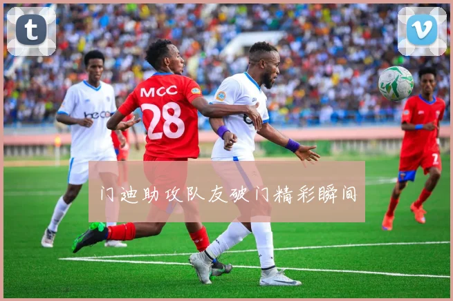 门迪助攻队友破门精彩瞬间