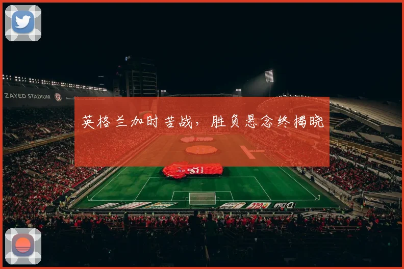 英格兰加时苦战，胜负悬念终揭晓