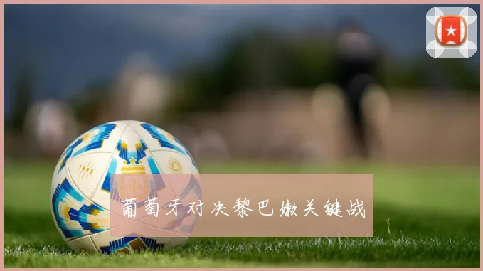 葡萄牙对决黎巴嫩关键战