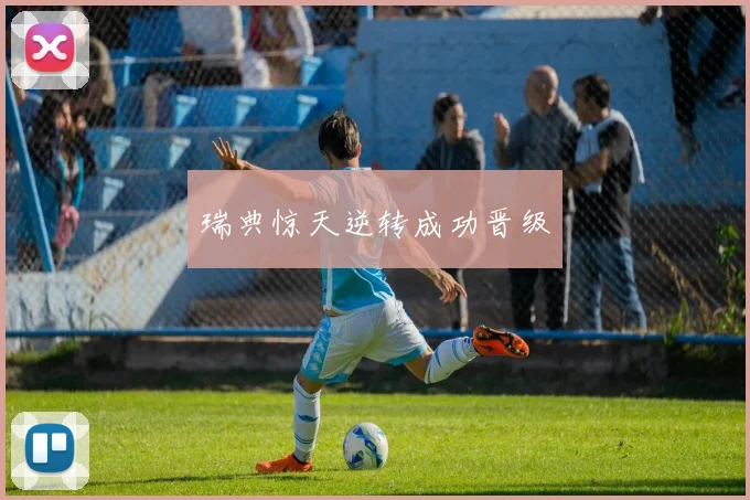 瑞典惊天逆转成功晋级