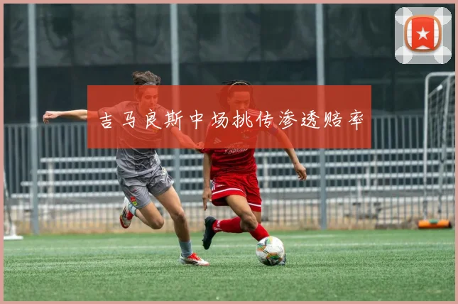 吉马良斯中场挑传渗透赔率