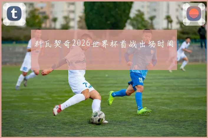 科瓦契奇2026世界杯首战出场时间