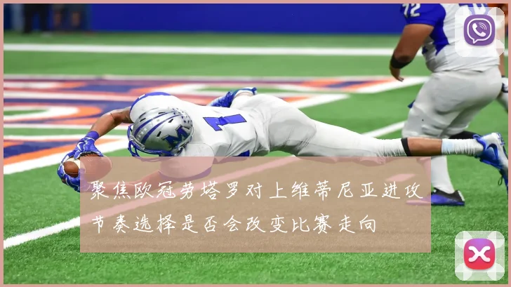 聚焦欧冠劳塔罗对上维蒂尼亚进攻节奏选择是否会改变比赛走向