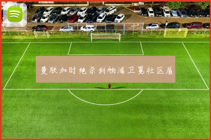 曼联加时绝杀利物浦卫冕社区盾