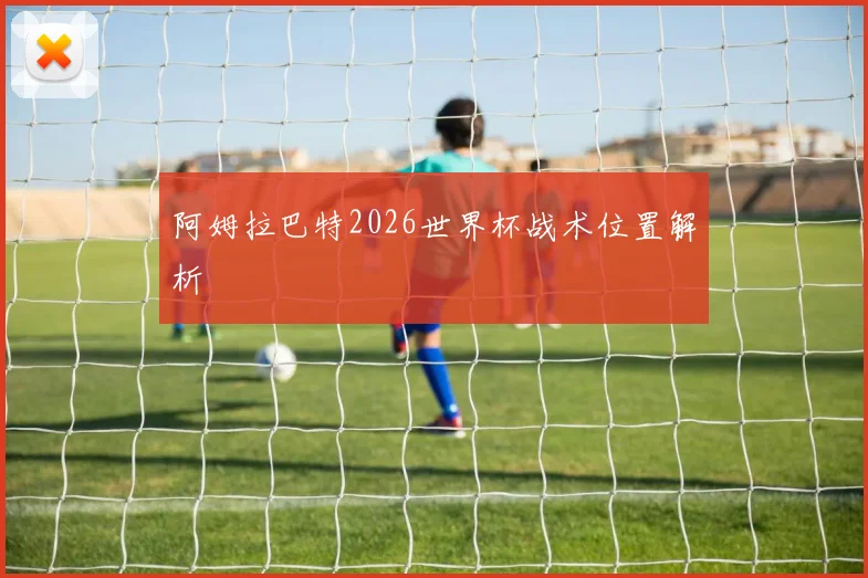 阿姆拉巴特2026世界杯战术位置解析