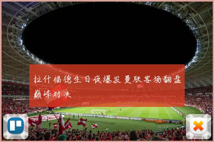 拉什福德生日夜爆发曼联客场翻盘巅峰对决
