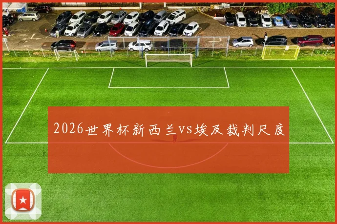 2026世界杯新西兰vs埃及裁判尺度