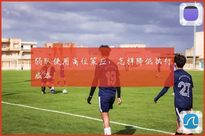 弱队使用高位策应，怎样降低执行成本