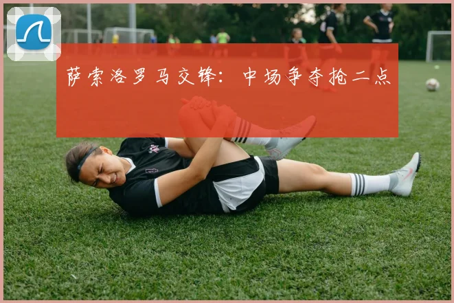 萨索洛罗马交锋：中场争夺抢二点