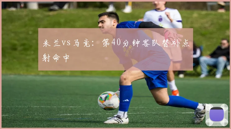 米兰vs马竞:第40分钟客队替补点射命中