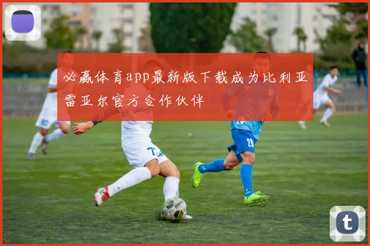 必赢体育app最新版下载成为比利亚雷亚尔官方合作伙伴