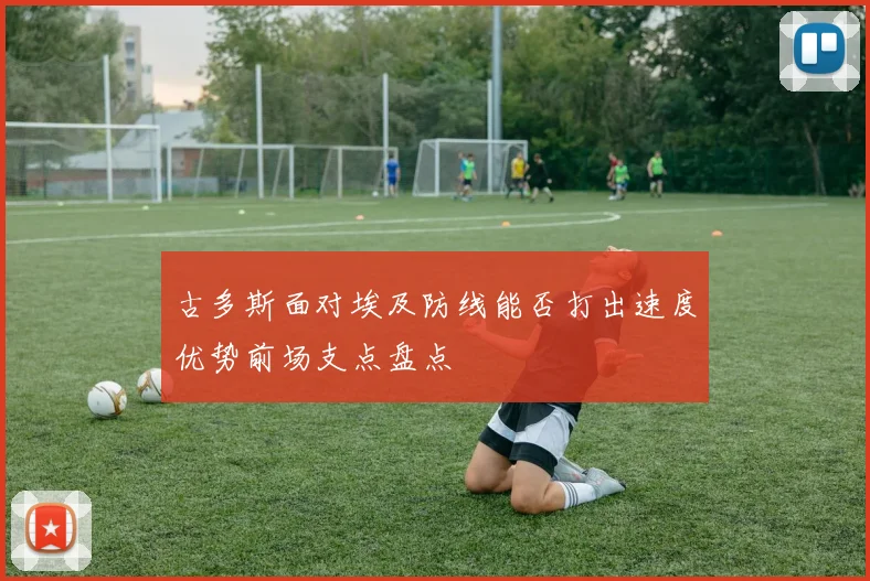 古多斯面对埃及防线能否打出速度优势前场支点盘点