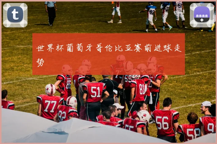 世界杯葡萄牙哥伦比亚赛前进球走势
