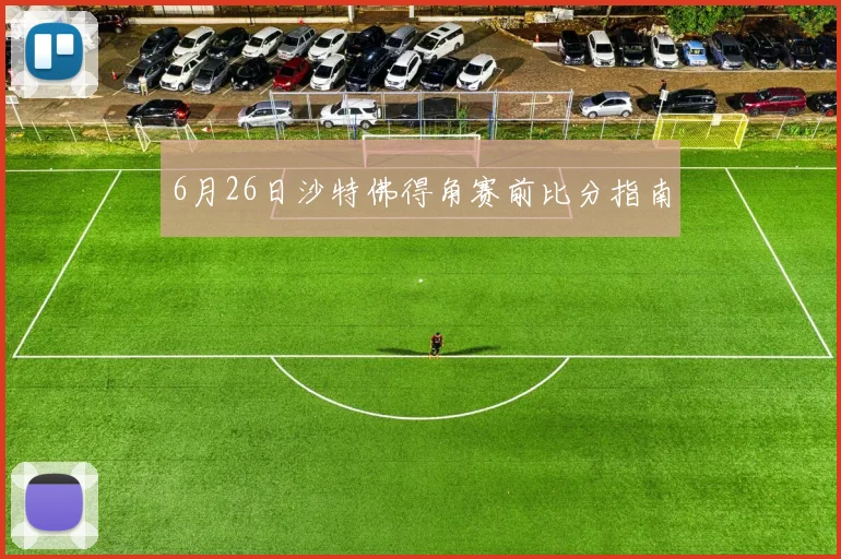 6月26日沙特佛得角赛前比分指南