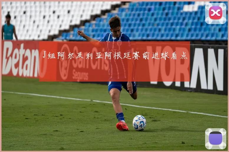 J组阿尔及利亚阿根廷赛前进球看点