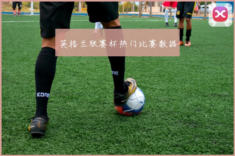 英格兰联赛杯热门比赛数据