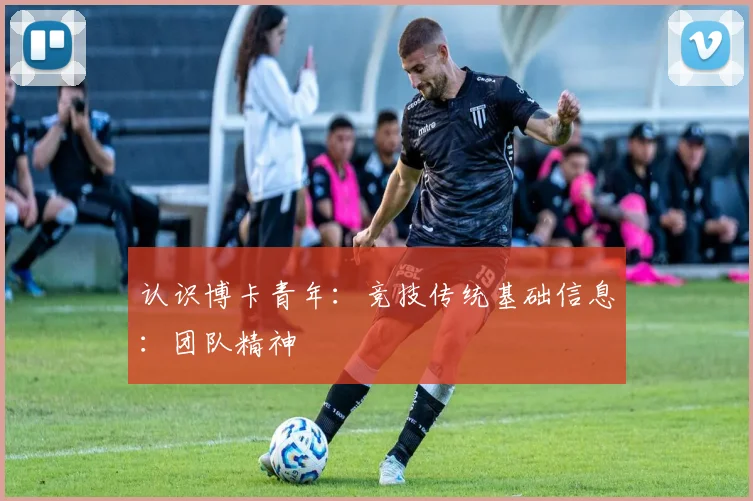 认识博卡青年：竞技传统基础信息：团队精神