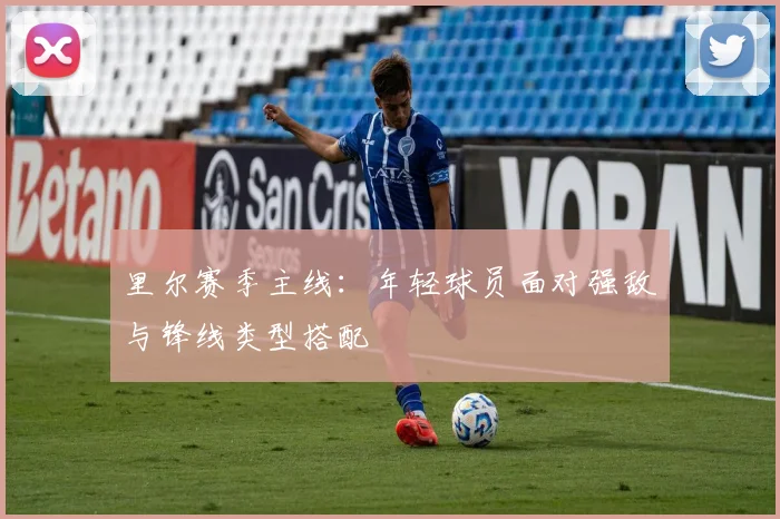 里尔赛季主线：年轻球员面对强敌与锋线类型搭配