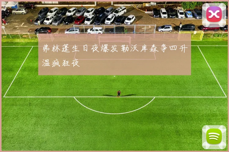 弗林蓬生日夜爆发勒沃库森争四升温疯狂夜