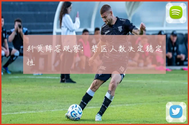 科莫阵容观察:禁区人数决定稳定性