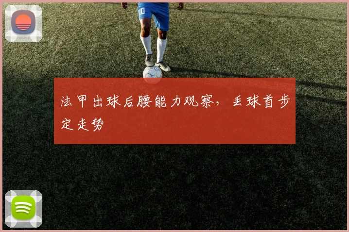 法甲出球后腰能力观察，丢球首步定走势