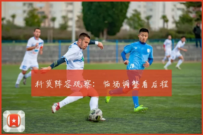 科莫阵容观察：临场调整看后程