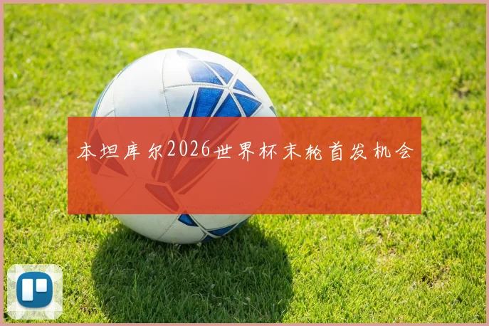 本坦库尔2026世界杯末轮首发机会