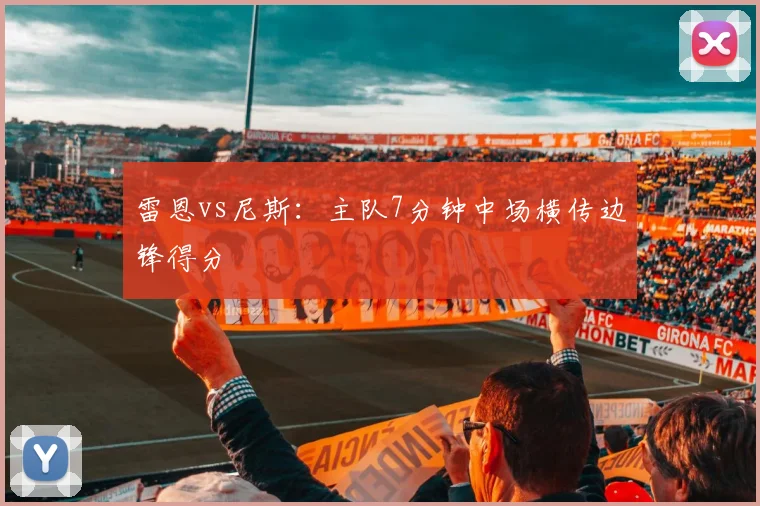 雷恩vs尼斯：主队7分钟中场横传边锋得分