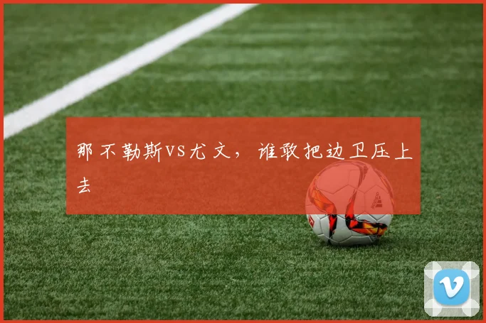 那不勒斯vs尤文，谁敢把边卫压上去