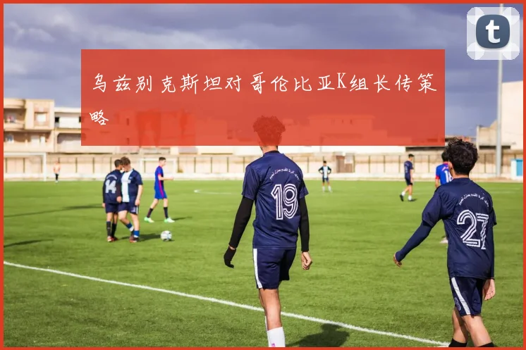 乌兹别克斯坦对哥伦比亚K组长传策略