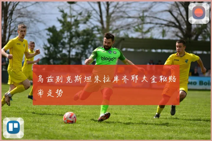 乌兹别克斯坦朱拉库齐耶夫金靴赔率走势