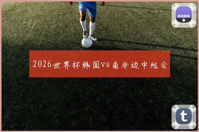 2026世界杯韩国vs南非边中结合