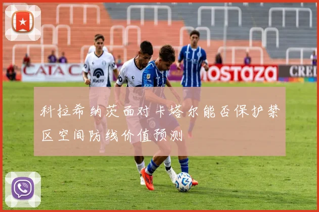 科拉希纳茨面对卡塔尔能否保护禁区空间防线价值预测