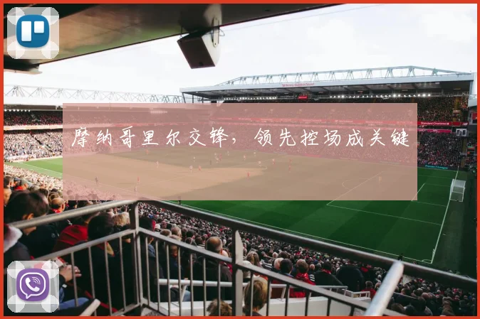 摩纳哥里尔交锋,领先控场成关键
