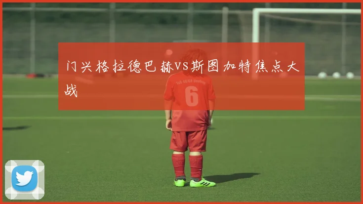 门兴格拉德巴赫vs斯图加特焦点大战