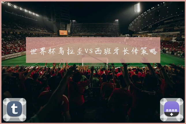 世界杯乌拉圭vs西班牙长传策略