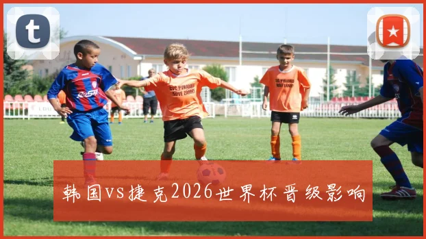 韩国vs捷克2026世界杯晋级影响