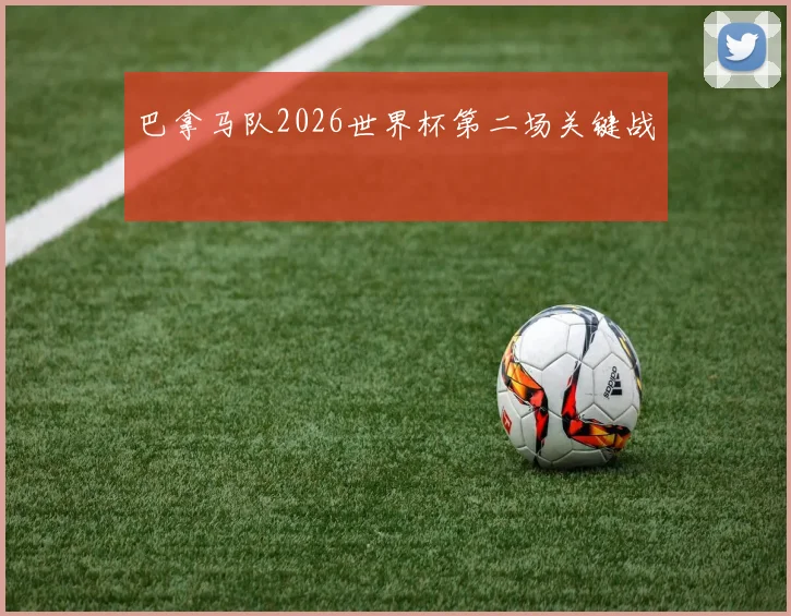 巴拿马队2026世界杯第二场关键战