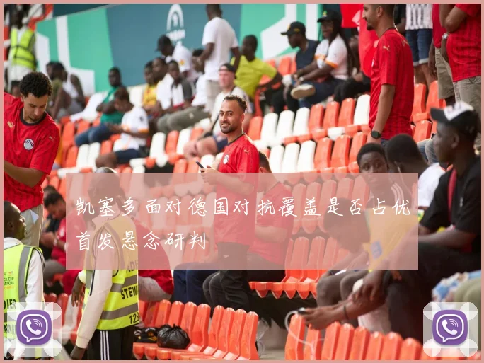 凯塞多面对德国对抗覆盖是否占优首发悬念研判